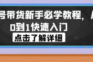 视频号带货新手必学教程，从0到1快速入门