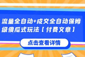 流量全自动+成交全自动保姆级傻瓜式玩法【付费文章】