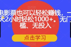 电影票也可以轻松赚钱，一天2小时轻松1000+。无门槛、无投入【揭秘】