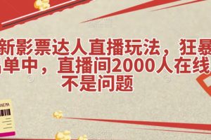 最新影票达人直播玩法，狂暴出单中，直播间2000人在线不是问题【揭秘】