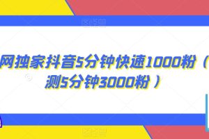 全网独家抖音5分钟快速1000粉（实测5分钟3000粉）【揭秘】