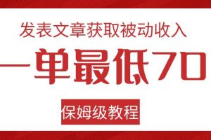 发表文章获取被动收入，一单最低70，保姆级教程【揭秘】