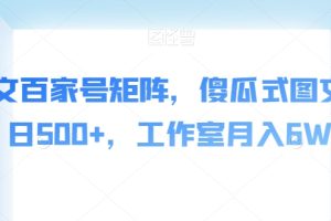 AI爆文百家号矩阵，傻瓜式图文，单日500+，工作室月入6W【揭秘】