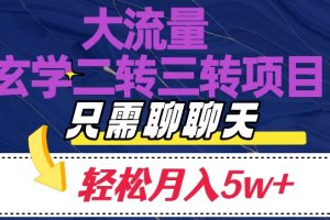 大流量国学二转三转暴利项目，聊聊天轻松月入5W+【揭秘】