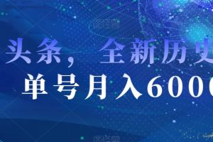 AI头条，全新历史赛道，单号月入6000＋【揭秘】