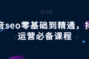 抖音seo零基础到精通，抖音运营必备课程