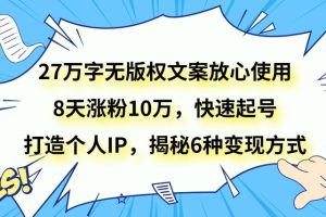 27万字无版权文案放心使用，8天涨粉10万，快速起号，打造个人IP，揭秘6种变现方式