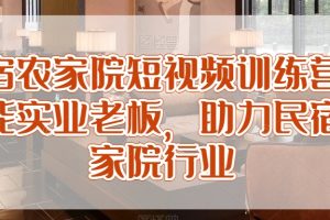 民宿农家院短视频训练营，赋能实业老板，助力民宿农家院行业