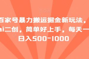 最新百家号暴力搬运掘金新玩法，纯搬运，ai二创，简单好上手，每天一小时日入500-1000【揭秘】