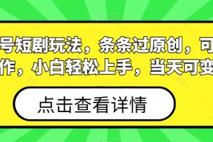 视频号短剧玩法，条条过原创，可批量操作，小白轻松上手，当天可变现