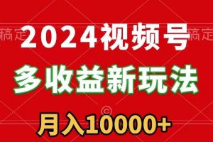 2024视频号多收益新玩法，每天5分钟，月入1w+，新手小白都能简单上手