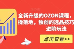 全新升级的OZON课程，超强的实操落地，独创的选品技巧，丰富的进阶玩法