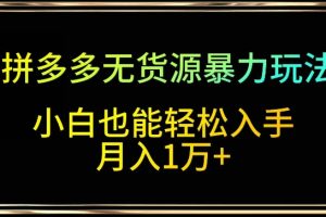 拼多多无货源暴力玩法，全程干货，小白也能轻松入手，月入1万+【揭秘】