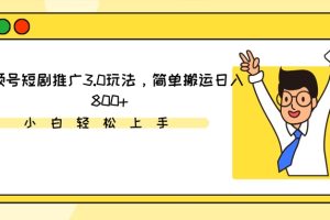 视频号短剧推广3.0玩法，简单搬运日入800+【揭秘】