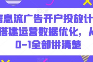 信息流广告开户投放计划搭建运营数据优化，从0-1全部讲清楚