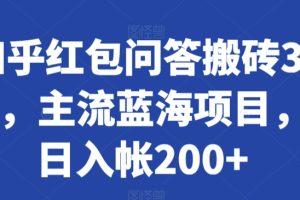 知乎红包问答搬砖3.0，主流蓝海项目，日入帐200+【揭秘】