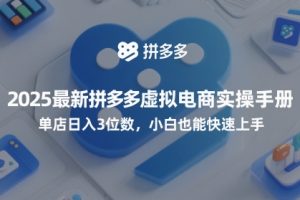 2025最新拼多多虚拟电商实操手册,单店日入3位数,小白也能快速上手【附赠选品工具】