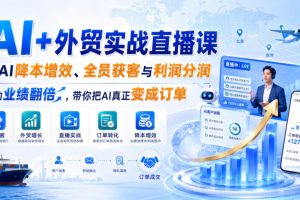 AI+外贸实战直播课，用AI降本增效、全员获客与利润分润，推动业绩翻倍，带你把AI真正变成订单（26.08.31）